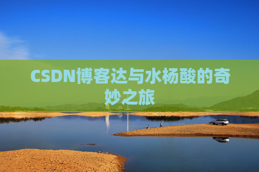 CSDN博客达与水杨酸的奇妙之旅
