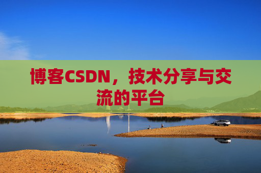 博客CSDN，技术分享与交流的平台